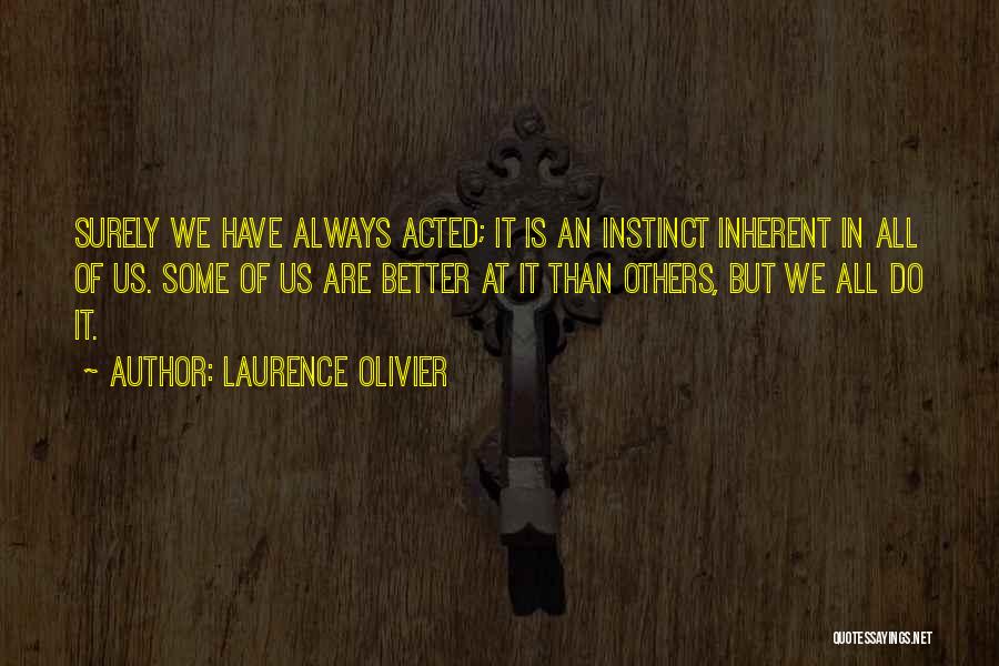 Laurence Olivier Quotes: Surely We Have Always Acted; It Is An Instinct Inherent In All Of Us. Some Of Us Are Better At