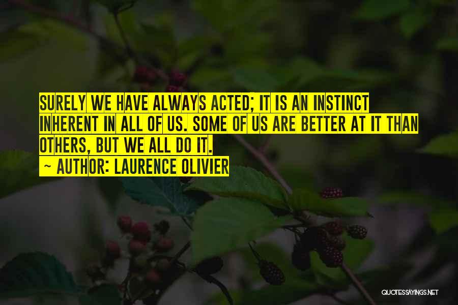 Laurence Olivier Quotes: Surely We Have Always Acted; It Is An Instinct Inherent In All Of Us. Some Of Us Are Better At