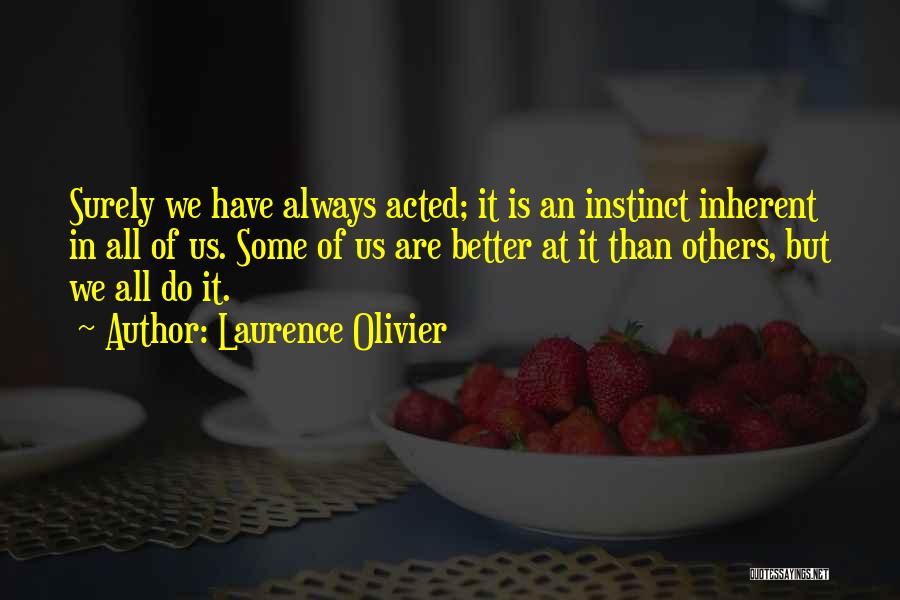 Laurence Olivier Quotes: Surely We Have Always Acted; It Is An Instinct Inherent In All Of Us. Some Of Us Are Better At