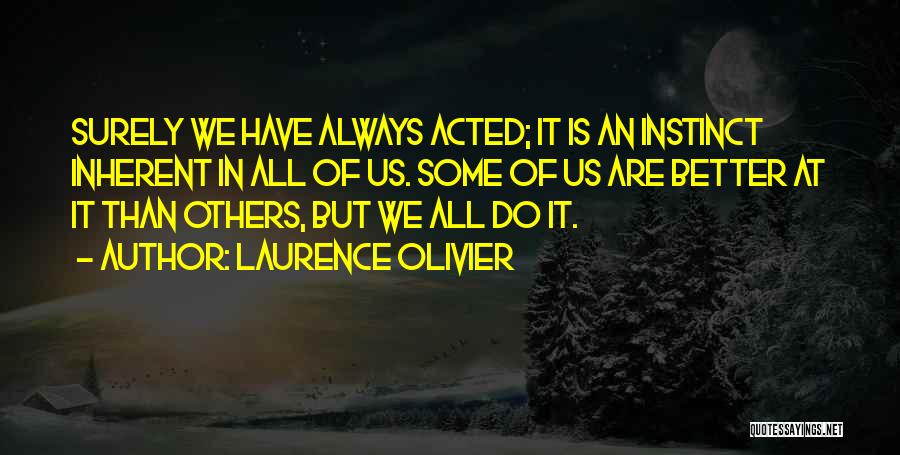 Laurence Olivier Quotes: Surely We Have Always Acted; It Is An Instinct Inherent In All Of Us. Some Of Us Are Better At