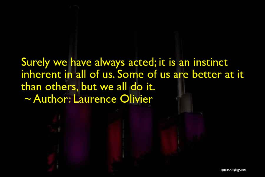 Laurence Olivier Quotes: Surely We Have Always Acted; It Is An Instinct Inherent In All Of Us. Some Of Us Are Better At