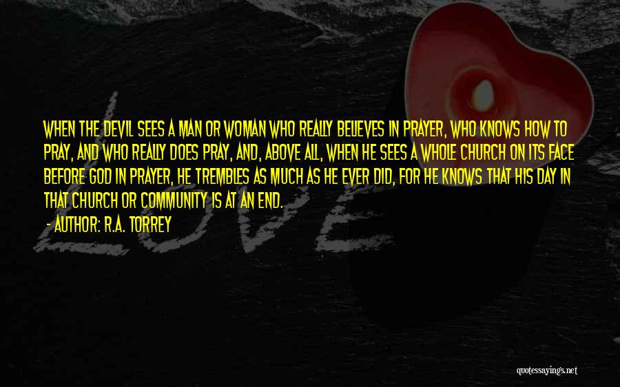 R.A. Torrey Quotes: When The Devil Sees A Man Or Woman Who Really Believes In Prayer, Who Knows How To Pray, And Who