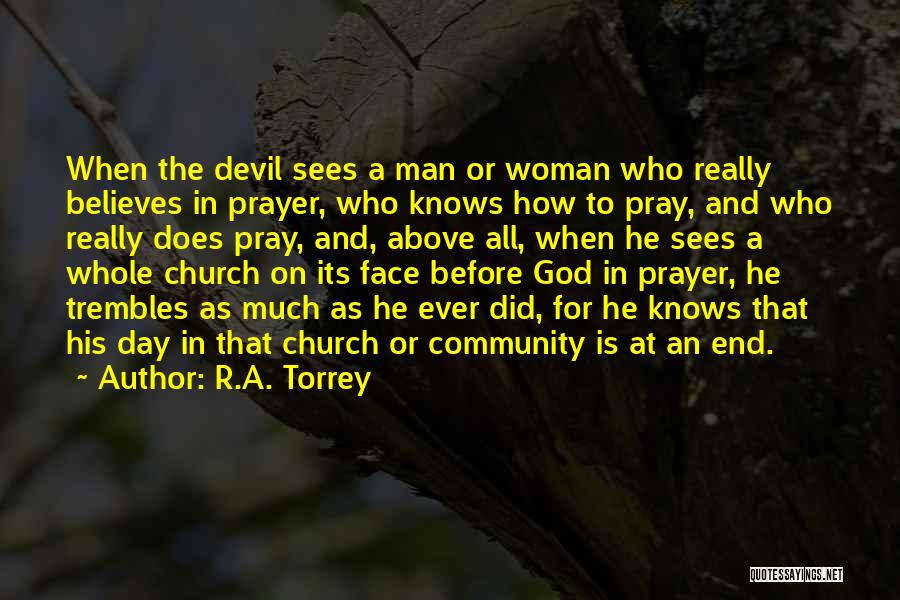 R.A. Torrey Quotes: When The Devil Sees A Man Or Woman Who Really Believes In Prayer, Who Knows How To Pray, And Who