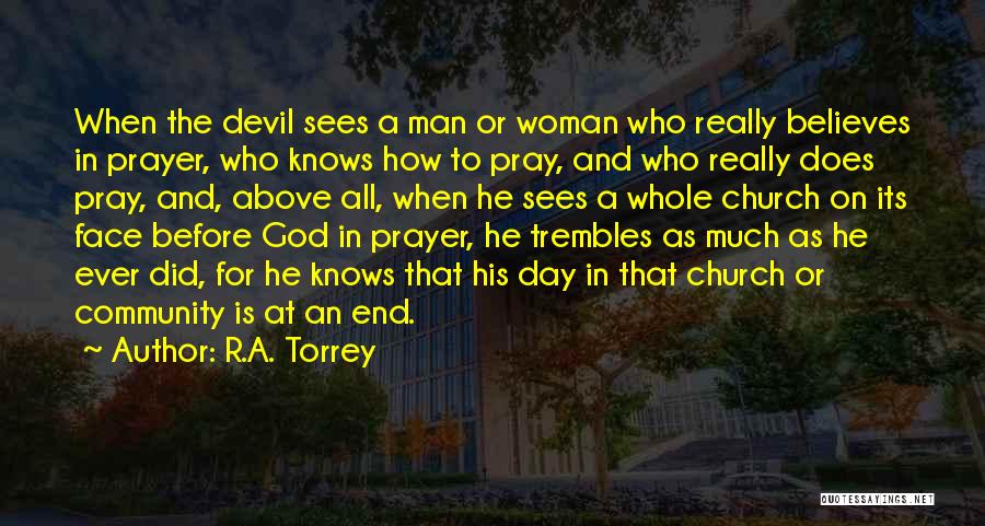 R.A. Torrey Quotes: When The Devil Sees A Man Or Woman Who Really Believes In Prayer, Who Knows How To Pray, And Who