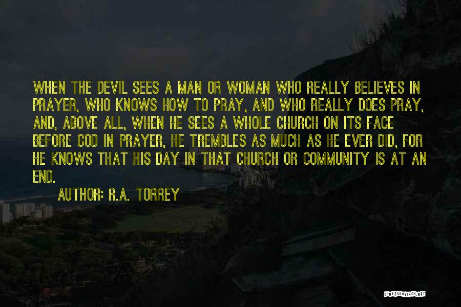 R.A. Torrey Quotes: When The Devil Sees A Man Or Woman Who Really Believes In Prayer, Who Knows How To Pray, And Who