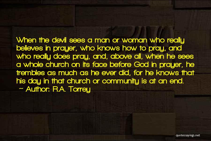 R.A. Torrey Quotes: When The Devil Sees A Man Or Woman Who Really Believes In Prayer, Who Knows How To Pray, And Who