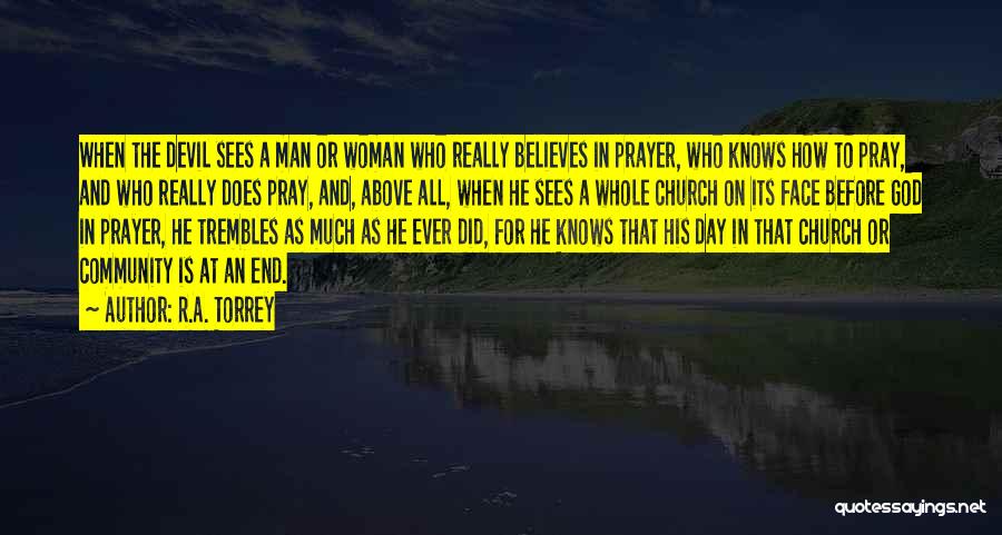 R.A. Torrey Quotes: When The Devil Sees A Man Or Woman Who Really Believes In Prayer, Who Knows How To Pray, And Who