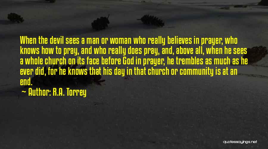 R.A. Torrey Quotes: When The Devil Sees A Man Or Woman Who Really Believes In Prayer, Who Knows How To Pray, And Who