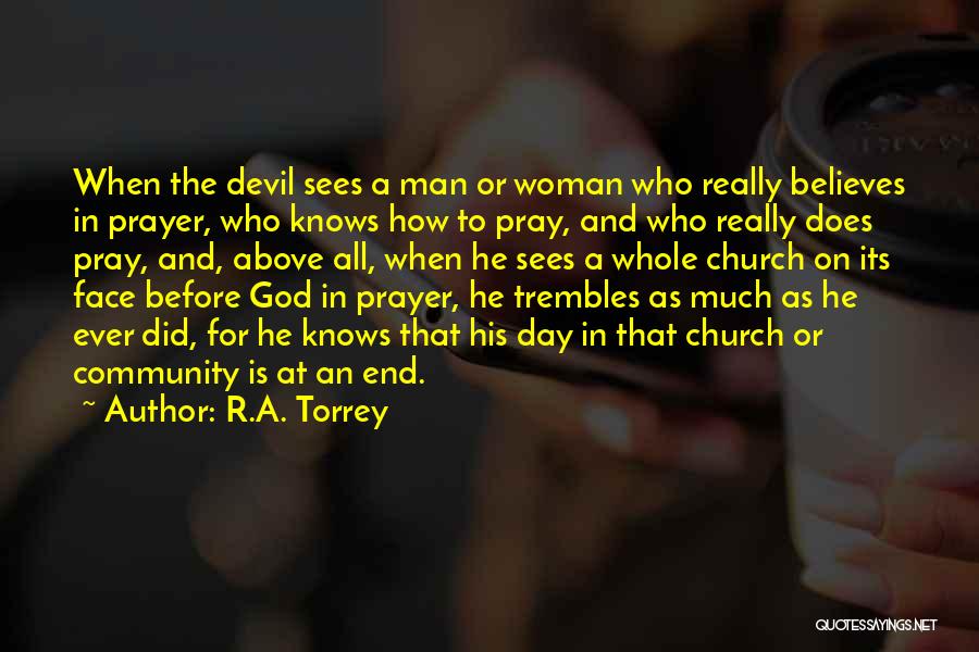 R.A. Torrey Quotes: When The Devil Sees A Man Or Woman Who Really Believes In Prayer, Who Knows How To Pray, And Who