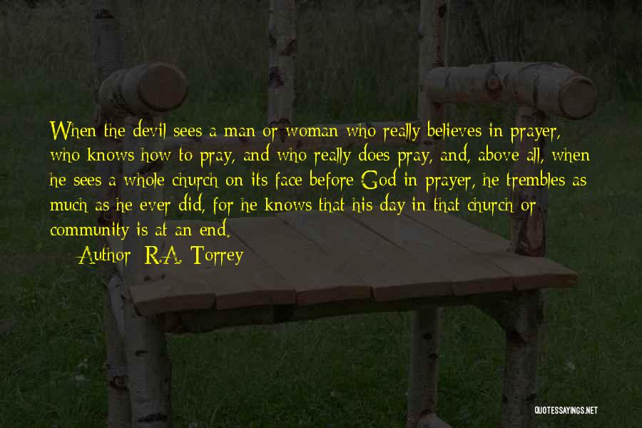 R.A. Torrey Quotes: When The Devil Sees A Man Or Woman Who Really Believes In Prayer, Who Knows How To Pray, And Who