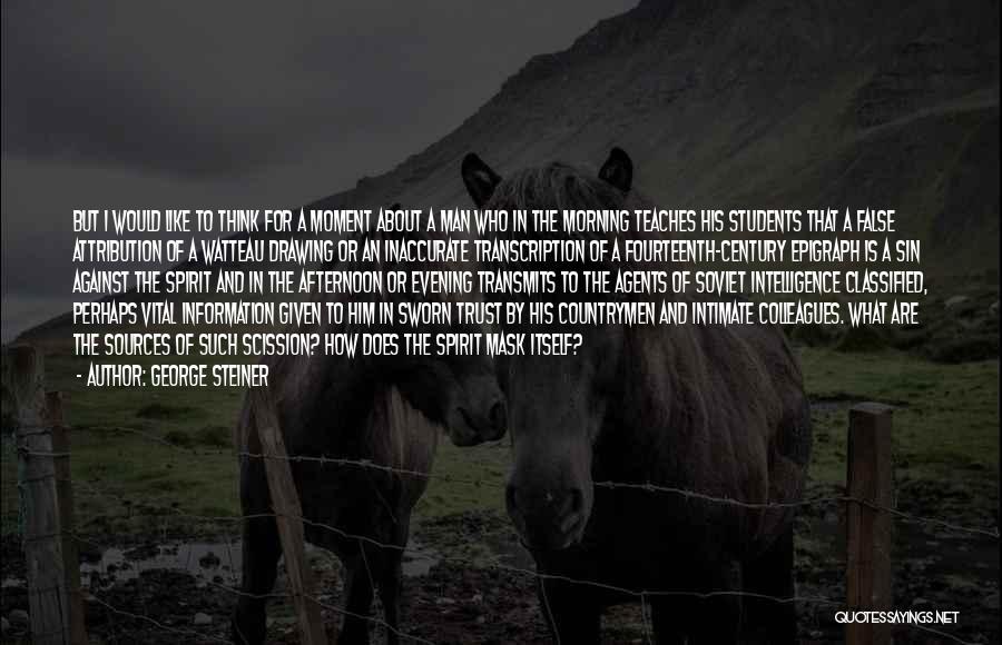 George Steiner Quotes: But I Would Like To Think For A Moment About A Man Who In The Morning Teaches His Students That