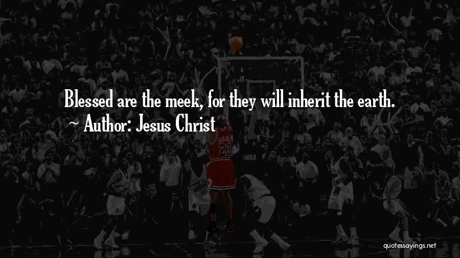 Jesus Christ Quotes: Blessed Are The Meek, For They Will Inherit The Earth.