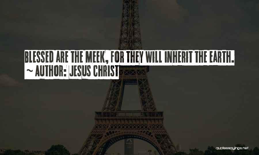 Jesus Christ Quotes: Blessed Are The Meek, For They Will Inherit The Earth.