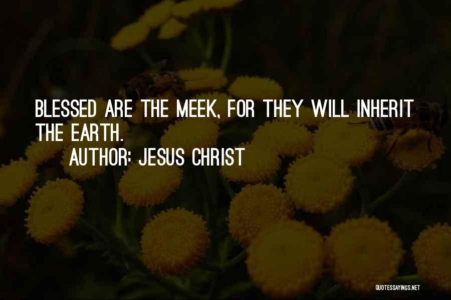 Jesus Christ Quotes: Blessed Are The Meek, For They Will Inherit The Earth.