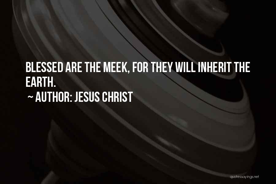 Jesus Christ Quotes: Blessed Are The Meek, For They Will Inherit The Earth.