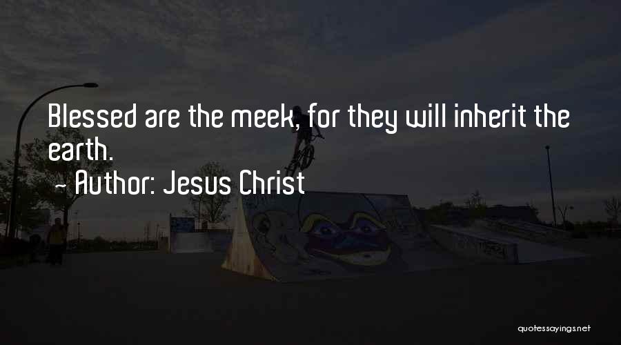 Jesus Christ Quotes: Blessed Are The Meek, For They Will Inherit The Earth.