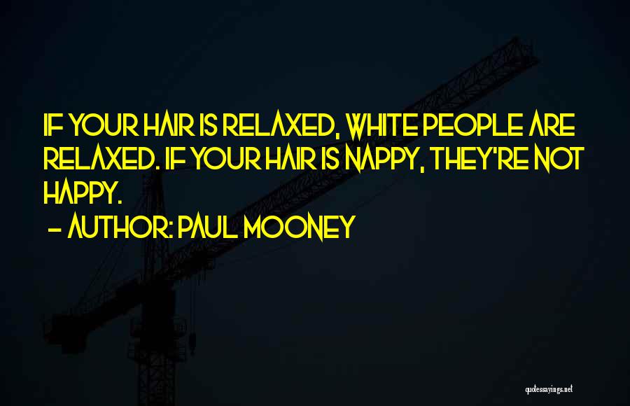 Paul Mooney Quotes: If Your Hair Is Relaxed, White People Are Relaxed. If Your Hair Is Nappy, They're Not Happy.