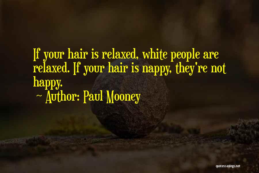 Paul Mooney Quotes: If Your Hair Is Relaxed, White People Are Relaxed. If Your Hair Is Nappy, They're Not Happy.