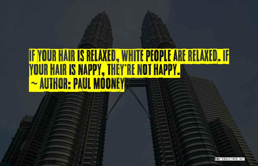 Paul Mooney Quotes: If Your Hair Is Relaxed, White People Are Relaxed. If Your Hair Is Nappy, They're Not Happy.
