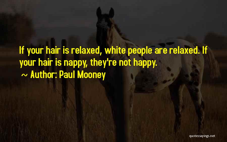 Paul Mooney Quotes: If Your Hair Is Relaxed, White People Are Relaxed. If Your Hair Is Nappy, They're Not Happy.