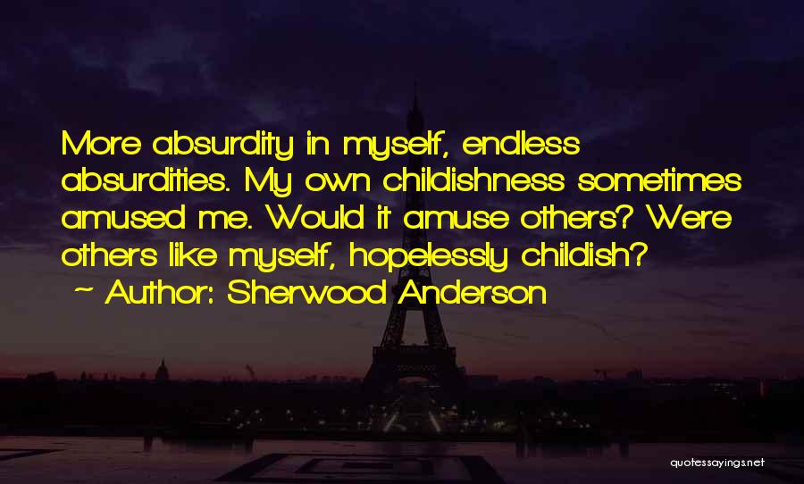 Sherwood Anderson Quotes: More Absurdity In Myself, Endless Absurdities. My Own Childishness Sometimes Amused Me. Would It Amuse Others? Were Others Like Myself,