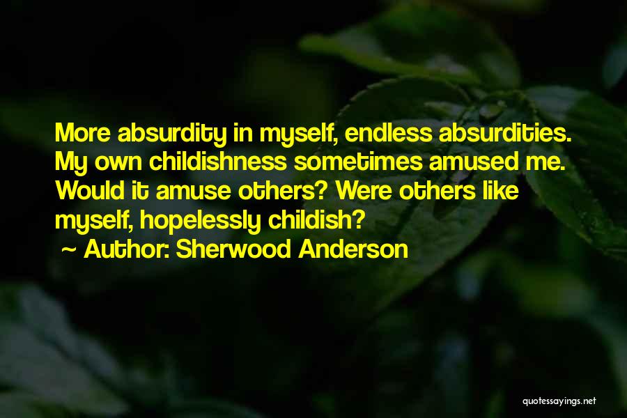 Sherwood Anderson Quotes: More Absurdity In Myself, Endless Absurdities. My Own Childishness Sometimes Amused Me. Would It Amuse Others? Were Others Like Myself,