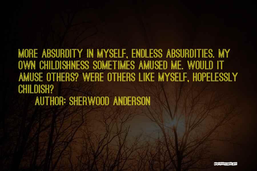 Sherwood Anderson Quotes: More Absurdity In Myself, Endless Absurdities. My Own Childishness Sometimes Amused Me. Would It Amuse Others? Were Others Like Myself,