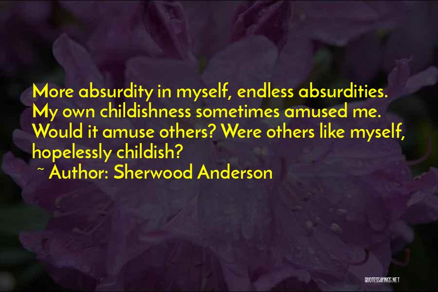 Sherwood Anderson Quotes: More Absurdity In Myself, Endless Absurdities. My Own Childishness Sometimes Amused Me. Would It Amuse Others? Were Others Like Myself,