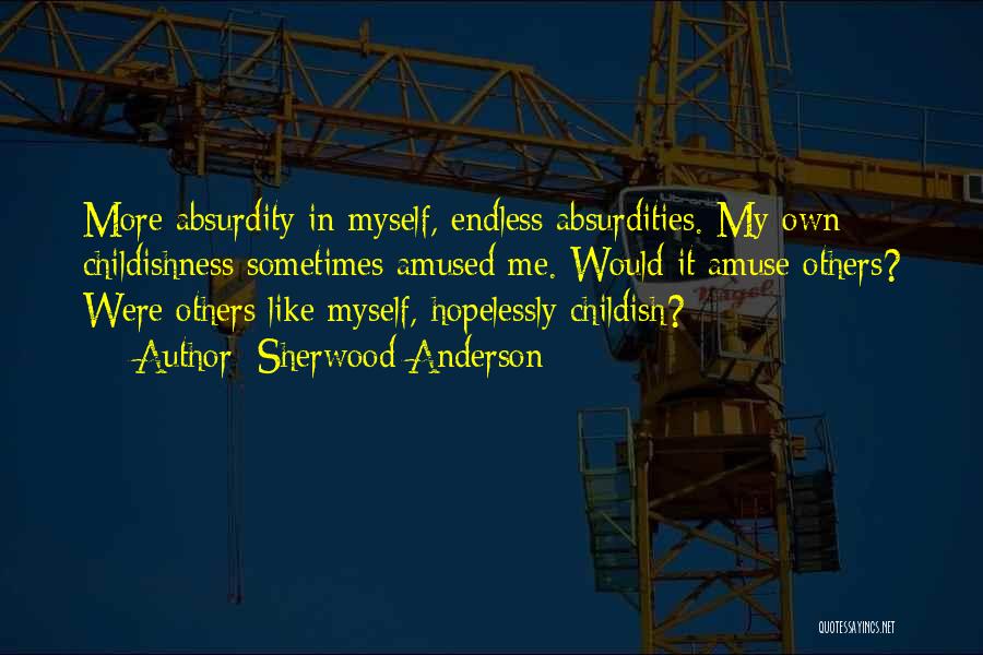 Sherwood Anderson Quotes: More Absurdity In Myself, Endless Absurdities. My Own Childishness Sometimes Amused Me. Would It Amuse Others? Were Others Like Myself,