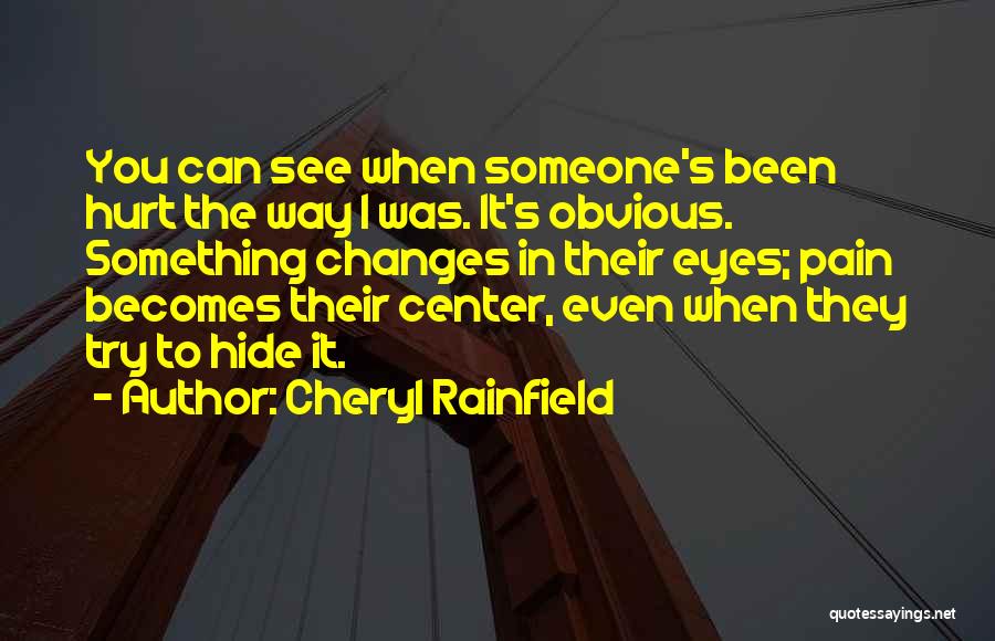 Cheryl Rainfield Quotes: You Can See When Someone's Been Hurt The Way I Was. It's Obvious. Something Changes In Their Eyes; Pain Becomes