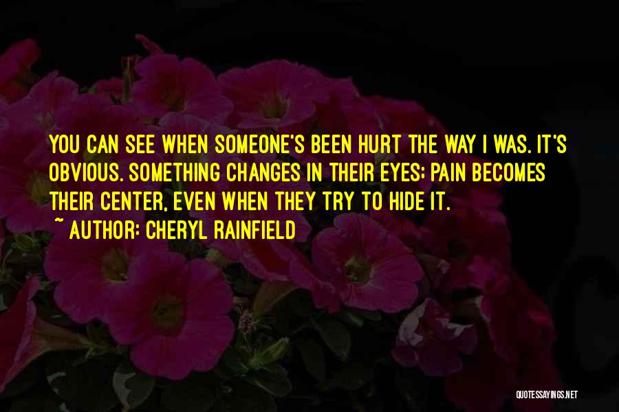 Cheryl Rainfield Quotes: You Can See When Someone's Been Hurt The Way I Was. It's Obvious. Something Changes In Their Eyes; Pain Becomes