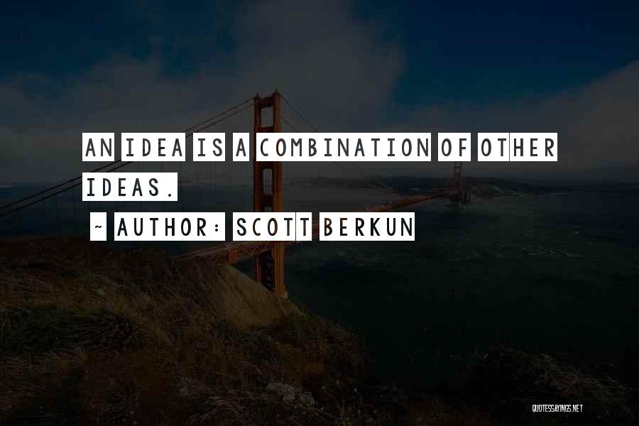 Scott Berkun Quotes: An Idea Is A Combination Of Other Ideas.