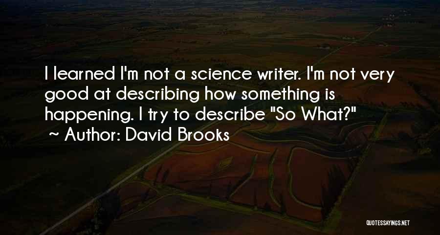 David Brooks Quotes: I Learned I'm Not A Science Writer. I'm Not Very Good At Describing How Something Is Happening. I Try To