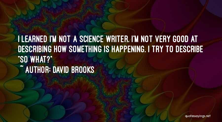 David Brooks Quotes: I Learned I'm Not A Science Writer. I'm Not Very Good At Describing How Something Is Happening. I Try To