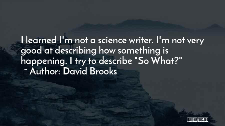 David Brooks Quotes: I Learned I'm Not A Science Writer. I'm Not Very Good At Describing How Something Is Happening. I Try To