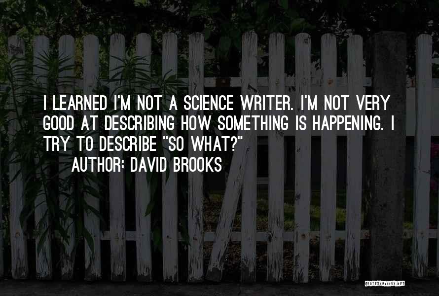 David Brooks Quotes: I Learned I'm Not A Science Writer. I'm Not Very Good At Describing How Something Is Happening. I Try To