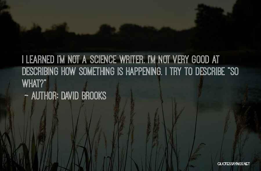 David Brooks Quotes: I Learned I'm Not A Science Writer. I'm Not Very Good At Describing How Something Is Happening. I Try To