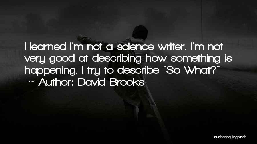 David Brooks Quotes: I Learned I'm Not A Science Writer. I'm Not Very Good At Describing How Something Is Happening. I Try To