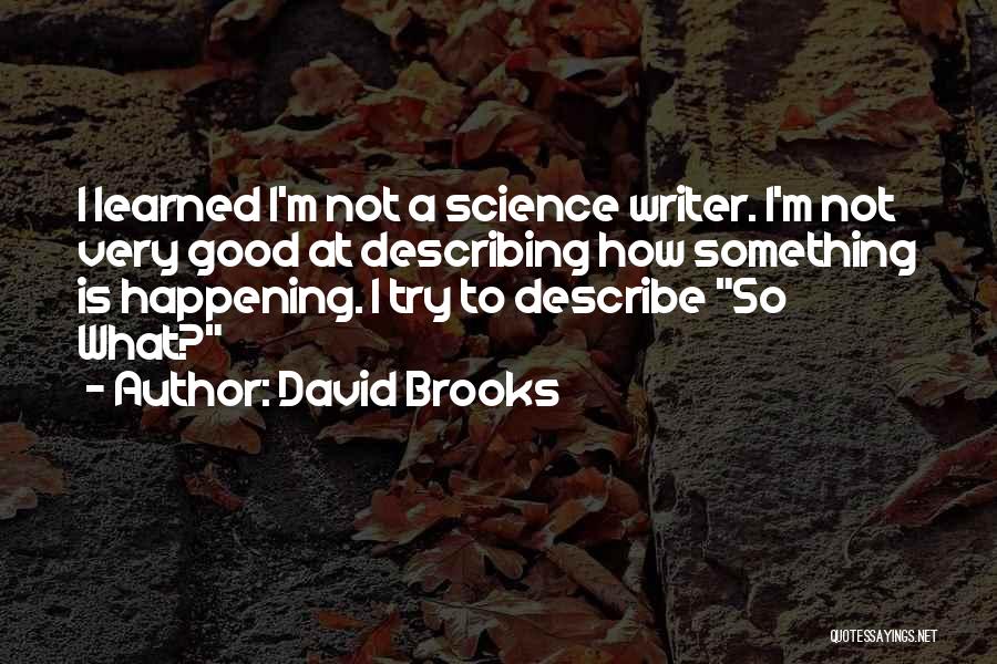 David Brooks Quotes: I Learned I'm Not A Science Writer. I'm Not Very Good At Describing How Something Is Happening. I Try To