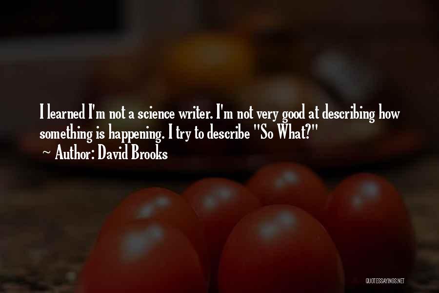David Brooks Quotes: I Learned I'm Not A Science Writer. I'm Not Very Good At Describing How Something Is Happening. I Try To