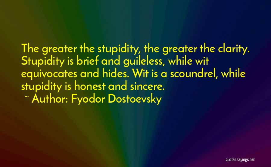 Fyodor Dostoevsky Quotes: The Greater The Stupidity, The Greater The Clarity. Stupidity Is Brief And Guileless, While Wit Equivocates And Hides. Wit Is