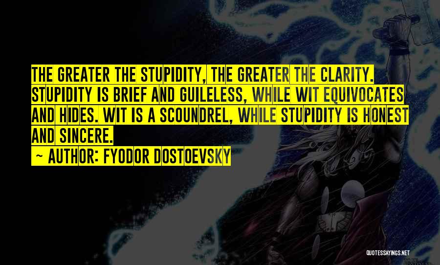 Fyodor Dostoevsky Quotes: The Greater The Stupidity, The Greater The Clarity. Stupidity Is Brief And Guileless, While Wit Equivocates And Hides. Wit Is