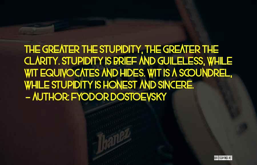 Fyodor Dostoevsky Quotes: The Greater The Stupidity, The Greater The Clarity. Stupidity Is Brief And Guileless, While Wit Equivocates And Hides. Wit Is