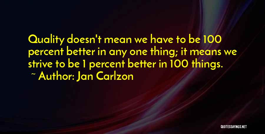 Jan Carlzon Quotes: Quality Doesn't Mean We Have To Be 100 Percent Better In Any One Thing; It Means We Strive To Be