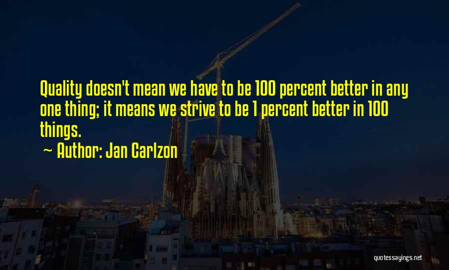 Jan Carlzon Quotes: Quality Doesn't Mean We Have To Be 100 Percent Better In Any One Thing; It Means We Strive To Be