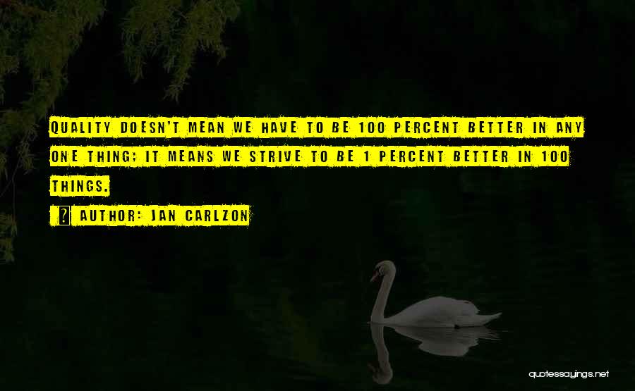 Jan Carlzon Quotes: Quality Doesn't Mean We Have To Be 100 Percent Better In Any One Thing; It Means We Strive To Be