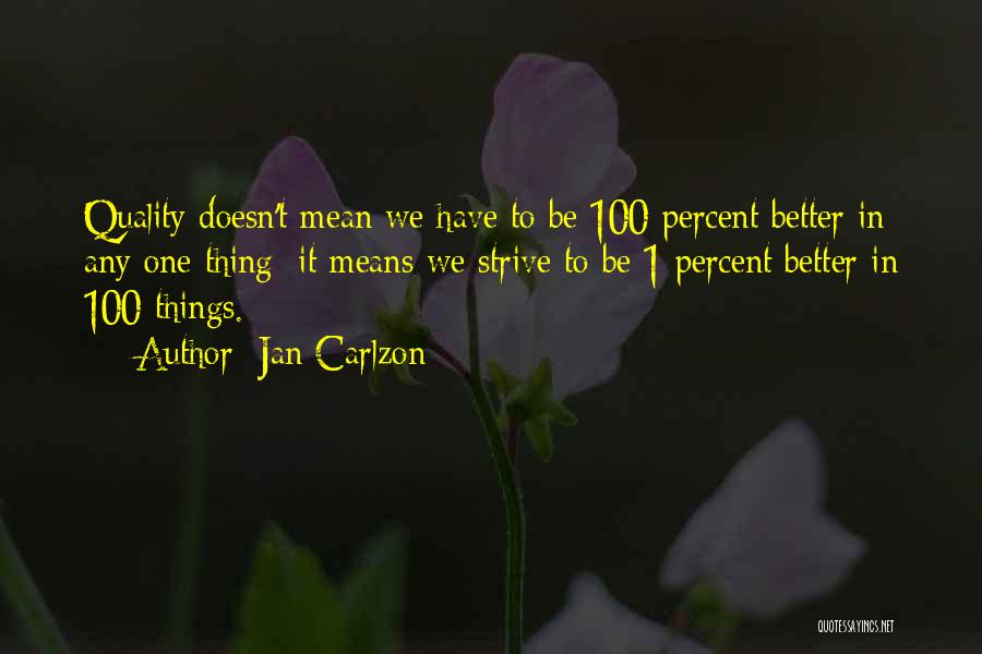 Jan Carlzon Quotes: Quality Doesn't Mean We Have To Be 100 Percent Better In Any One Thing; It Means We Strive To Be