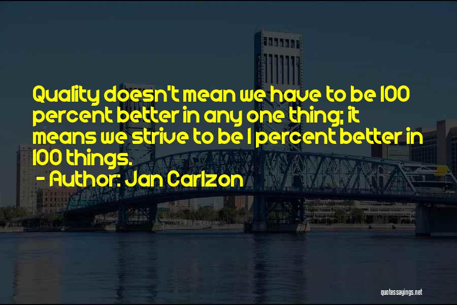 Jan Carlzon Quotes: Quality Doesn't Mean We Have To Be 100 Percent Better In Any One Thing; It Means We Strive To Be