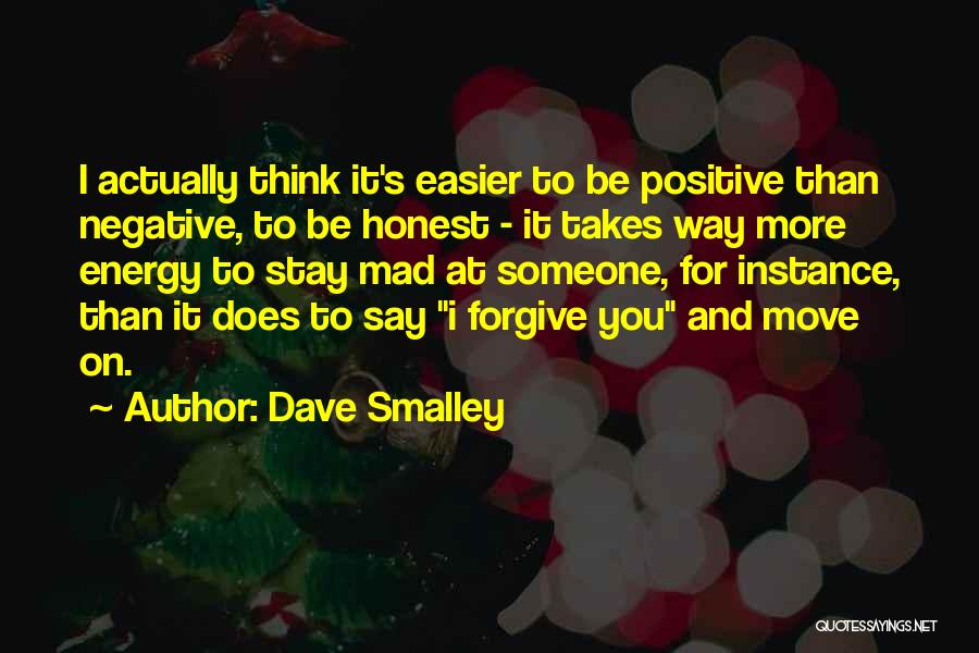 Dave Smalley Quotes: I Actually Think It's Easier To Be Positive Than Negative, To Be Honest - It Takes Way More Energy To