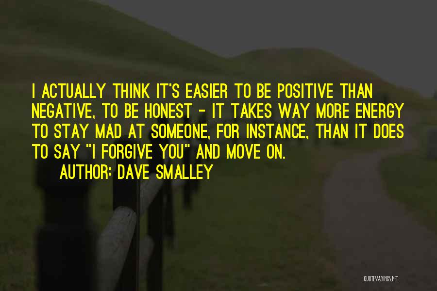 Dave Smalley Quotes: I Actually Think It's Easier To Be Positive Than Negative, To Be Honest - It Takes Way More Energy To